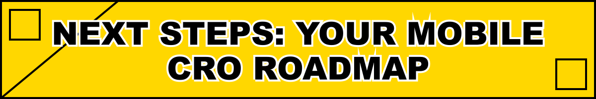 Next Steps: Your Mobile CRO Roadmap